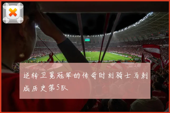 逆转卫冕冠军的传奇时刻骑士马刺成历史第5队