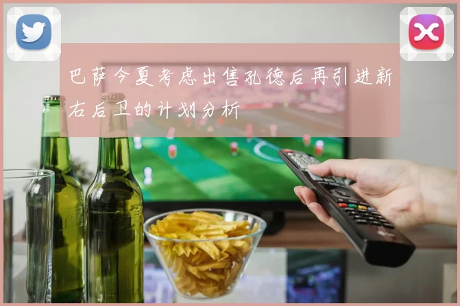 巴萨今夏考虑出售孔德后再引进新右后卫的计划分析