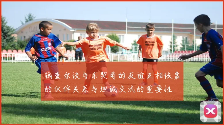 钱查尔谈与东契奇的友谊互相依靠的伙伴关系与坦诚交流的重要性
