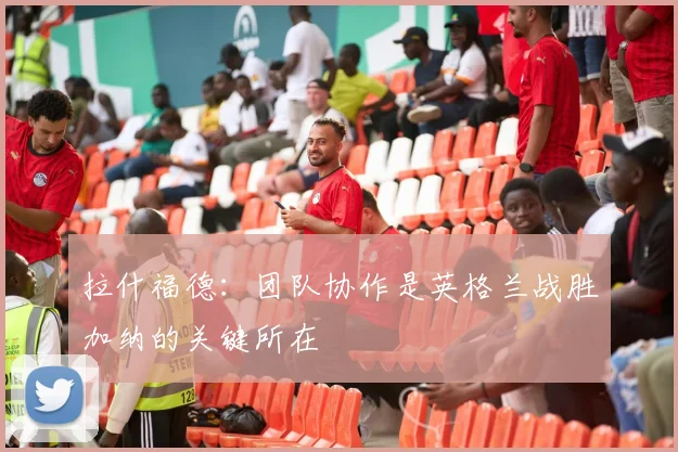 拉什福德：团队协作是英格兰战胜加纳的关键所在