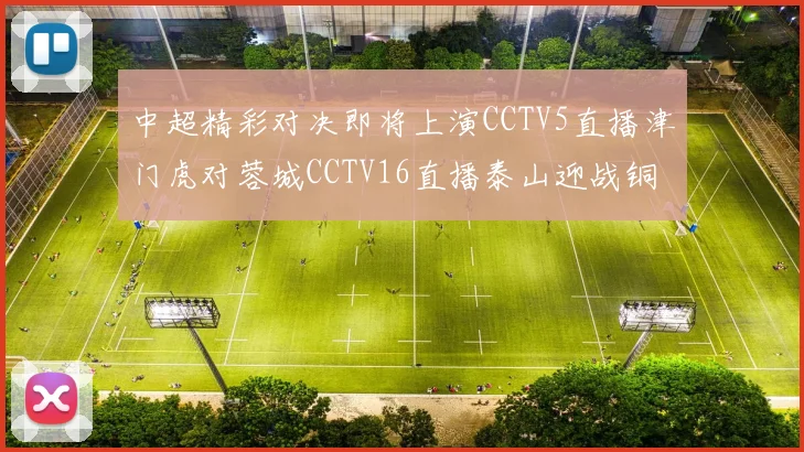 中超精彩对决即将上演CCTV5直播津门虎对蓉城CCTV16直播泰山迎战铜梁龙