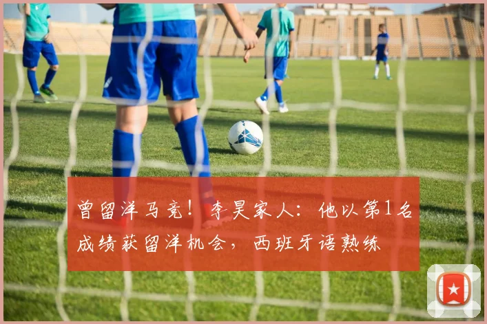 曾留洋马竞！李昊家人：他以第1名成绩获留洋机会，西班牙语熟练