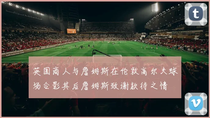 英国商人与詹姆斯在伦敦高尔夫球场合影其后詹姆斯致谢款待之情