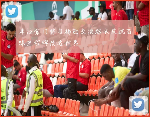 库拉索门将与梅西交换球衣庆祝百球里程碑扬名世界