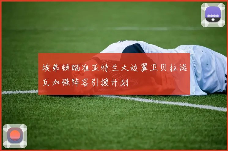 埃弗顿瞄准亚特兰大边翼卫贝拉诺瓦加强阵容引援计划