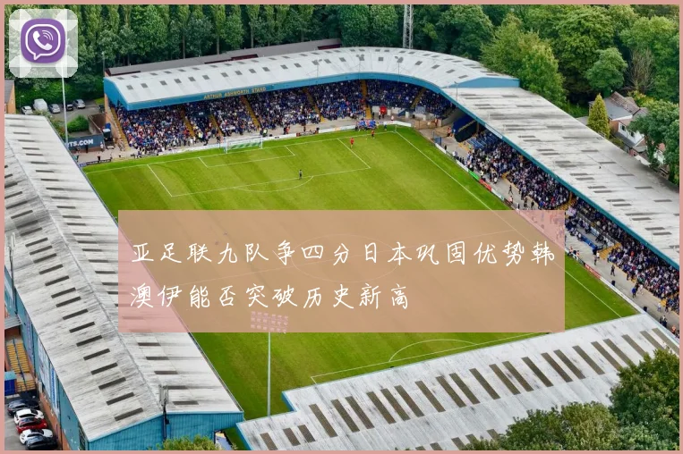 亚足联九队争四分日本巩固优势韩澳伊能否突破历史新高